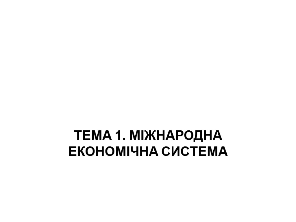 ТЕМА 1. МІЖНАРОДНА ЕКОНОМІЧНА СИСТЕМА